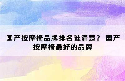 国产按摩椅品牌排名谁清楚？ 国产按摩椅最好的品牌